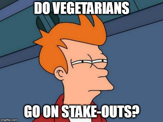 Futurama Fry | DO VEGETARIANS; GO ON STAKE-OUTS? | image tagged in memes,futurama fry | made w/ Imgflip meme maker