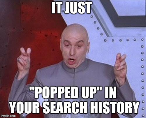 Dr Evil Laser | IT JUST; "POPPED UP" IN YOUR SEARCH HISTORY | image tagged in memes,dr evil laser | made w/ Imgflip meme maker
