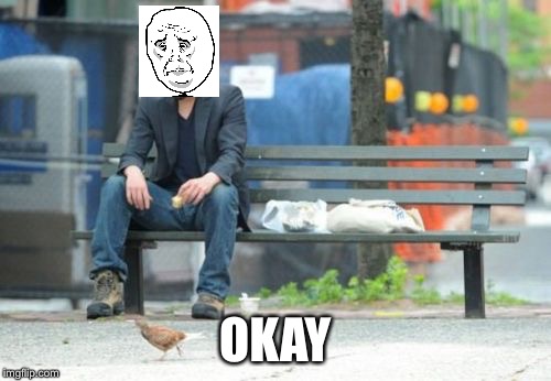 Sad Keanu Meme | OKAY | image tagged in memes,sad keanu | made w/ Imgflip meme maker