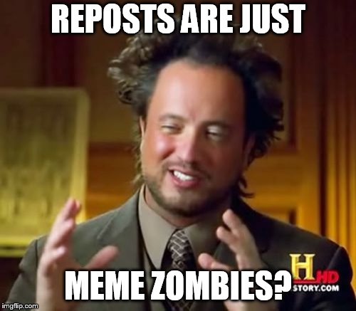 Ancient Aliens Meme | REPOSTS ARE JUST; MEME ZOMBIES? | image tagged in memes,ancient aliens | made w/ Imgflip meme maker