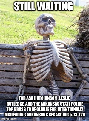 Waiting Skeleton Meme | STILL WAITING; FOR ASA HUTCHINSON , LESLIE RUTLEDGE, AND THE ARKANSAS STATE POLICE TOP BRASS TO APOLIGIZE FOR INTENTIONALLY MISLEADING ARKANSANS REGARDING 5-73-120 | image tagged in memes,waiting skeleton | made w/ Imgflip meme maker