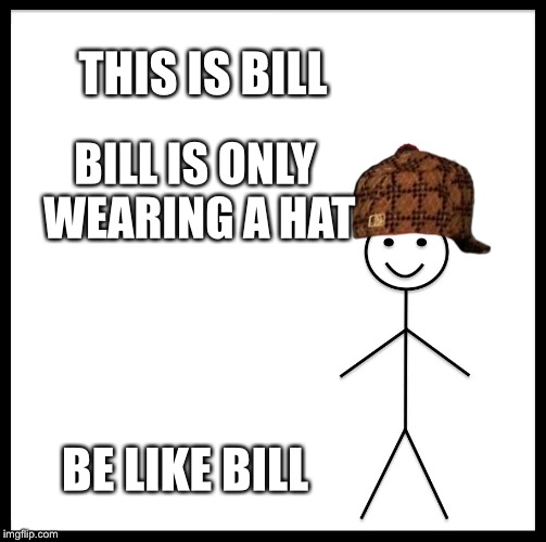 Be Like Bill Meme | THIS IS BILL; BILL IS ONLY WEARING A HAT; BE LIKE BILL | image tagged in memes,be like bill,scumbag | made w/ Imgflip meme maker