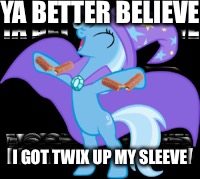 See me dominate, cuz I’m powerful & great |  YA BETTER BELIEVE; I GOT TWIX UP MY SLEEVE | image tagged in mlp,trixie,twix,puns | made w/ Imgflip meme maker