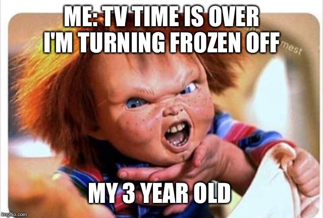 Frozen chucky | ME: TV TIME IS OVER I'M TURNING FROZEN OFF; MY 3 YEAR OLD | image tagged in frozen anna snowman,chucky,elsa frozen,let it go | made w/ Imgflip meme maker
