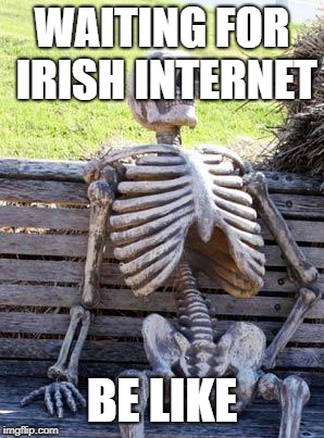 Waiting Skeleton | WAITING FOR IRISH INTERNET; BE LIKE | image tagged in memes,waiting skeleton | made w/ Imgflip meme maker