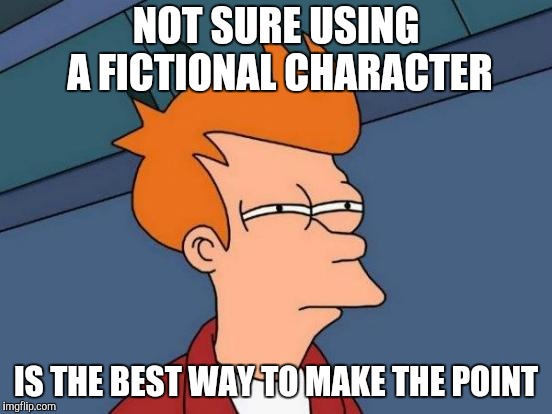 Futurama Fry Meme | NOT SURE USING A FICTIONAL CHARACTER IS THE BEST WAY TO MAKE THE POINT | image tagged in memes,futurama fry | made w/ Imgflip meme maker