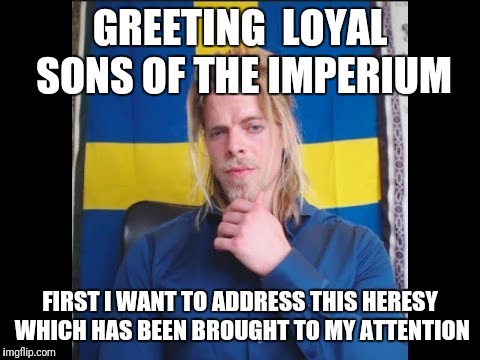 The Golden One this Heresy | GREETING  LOYAL SONS OF THE IMPERIUM; FIRST I WANT TO ADDRESS THIS HERESY WHICH HAS BEEN BROUGHT TO MY ATTENTION | image tagged in the golden one | made w/ Imgflip meme maker