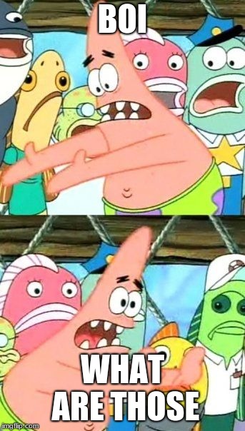 Put It Somewhere Else Patrick | BOI; WHAT ARE THOSE | image tagged in memes,put it somewhere else patrick | made w/ Imgflip meme maker