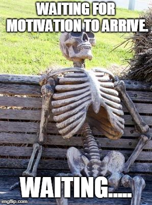 Waiting Skeleton | WAITING FOR MOTIVATION TO ARRIVE. WAITING..... | image tagged in memes,waiting skeleton | made w/ Imgflip meme maker