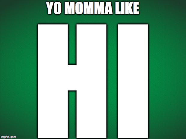 Green background | YO MOMMA LIKE; HI | image tagged in green background | made w/ Imgflip meme maker