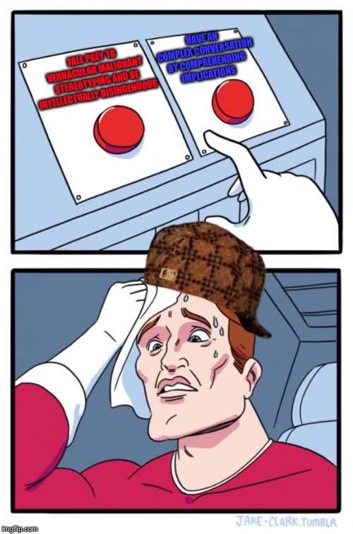 Two Buttons | HAVE AN COMPLEX CONVERSATION BY COMPREHENDING IMPLICATIONS; FALL PREY TO VERNACULAR MALIGNANT STEREOTYPING AND BE INTELLECTUALLY DISINGENUOUS | image tagged in memes,two buttons,scumbag | made w/ Imgflip meme maker