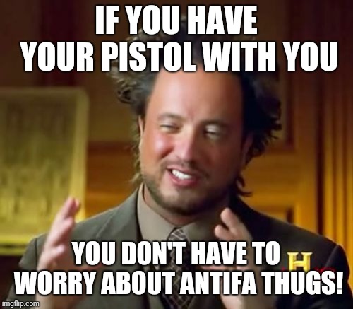 Ancient Aliens | IF YOU HAVE YOUR PISTOL WITH YOU; YOU DON'T HAVE TO WORRY ABOUT ANTIFA THUGS! | image tagged in memes,ancient aliens | made w/ Imgflip meme maker