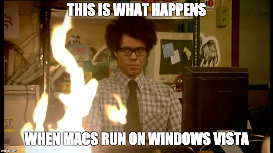It Crowd Help Desk | THIS IS WHAT HAPPENS; WHEN MACS RUN ON WINDOWS VISTA | image tagged in it crowd help desk | made w/ Imgflip meme maker