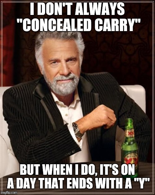The Most Interesting Man In The World | I DON'T ALWAYS "CONCEALED CARRY"; BUT WHEN I DO, IT'S ON A DAY THAT ENDS WITH A "Y" | image tagged in memes,the most interesting man in the world | made w/ Imgflip meme maker