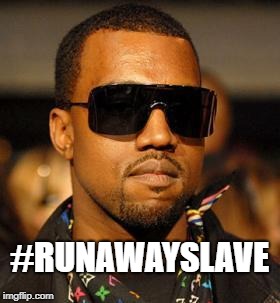 #runawayslave Kanye | #RUNAWAYSLAVE | image tagged in kanye west,runawayslave,trump | made w/ Imgflip meme maker