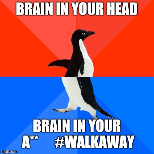 Socially Awesome Awkward Penguin | BRAIN IN YOUR HEAD; BRAIN IN YOUR A**      #WALKAWAY | image tagged in memes,socially awesome awkward penguin | made w/ Imgflip meme maker