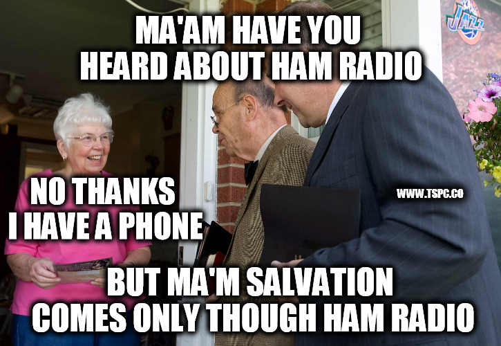 Some HAM Radio Guys be Like! | MA'AM HAVE YOU HEARD ABOUT HAM RADIO; WWW.TSPC.CO; NO THANKS I HAVE A PHONE; BUT MA'M SALVATION COMES ONLY THOUGH HAM RADIO | image tagged in ham radio,prepping,evangelism | made w/ Imgflip meme maker