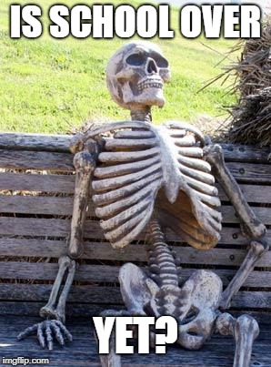 Waiting Skeleton | IS SCHOOL OVER; YET? | image tagged in memes,waiting skeleton | made w/ Imgflip meme maker