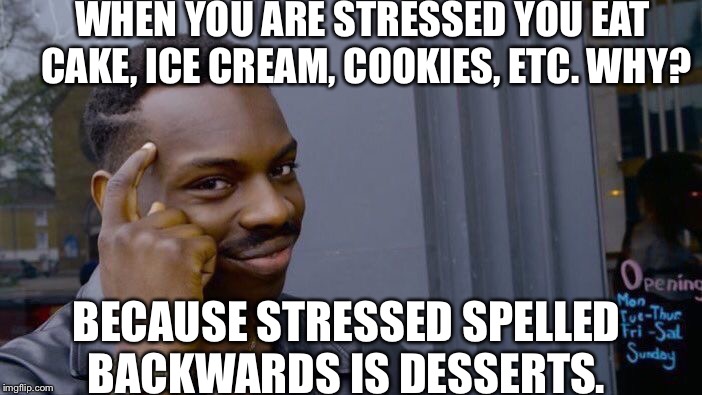 Mind = Blown | WHEN YOU ARE STRESSED YOU EAT CAKE, ICE CREAM, COOKIES, ETC. WHY? BECAUSE STRESSED SPELLED BACKWARDS IS DESSERTS. | image tagged in memes,roll safe think about it | made w/ Imgflip meme maker