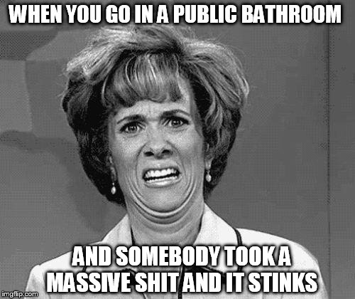 Funny Face | WHEN YOU GO IN A PUBLIC BATHROOM; AND SOMEBODY TOOK A MASSIVE SHIT AND IT STINKS | image tagged in funny face | made w/ Imgflip meme maker
