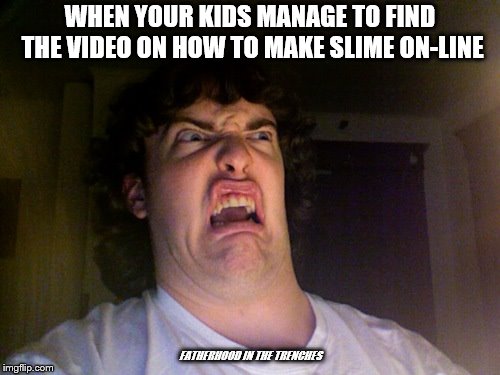Ain't Happening, Shortstuff | WHEN YOUR KIDS MANAGE TO FIND THE VIDEO ON HOW TO MAKE SLIME ON-LINE; FATHERHOOD IN THE TRENCHES | image tagged in memes,oh no,slime,kids | made w/ Imgflip meme maker