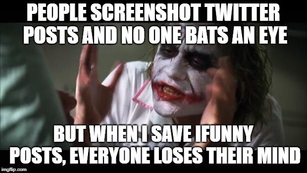 And everybody loses their minds Meme | PEOPLE SCREENSHOT TWITTER POSTS AND NO ONE BATS AN EYE; BUT WHEN I SAVE IFUNNY POSTS, EVERYONE LOSES THEIR MIND | image tagged in memes,and everybody loses their minds | made w/ Imgflip meme maker