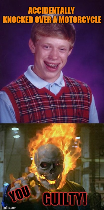 Bad Luck Brian | ACCIDENTALLY KNOCKED OVER A MOTORCYCLE; GUILTY! YOU | image tagged in memes,funny,bad luck brian,ghost rider,motorcycle,halloween | made w/ Imgflip meme maker