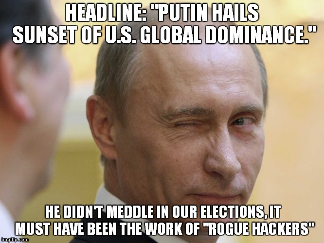 Unlike The Saudis, Putin Doesn't Need A Bone Saw To Hack | HEADLINE: "PUTIN HAILS SUNSET OF U.S. GLOBAL DOMINANCE."; HE DIDN'T MEDDLE IN OUR ELECTIONS, IT MUST HAVE BEEN THE WORK OF "ROGUE HACKERS" | image tagged in vladimir putin blinking,vladimir putin | made w/ Imgflip meme maker