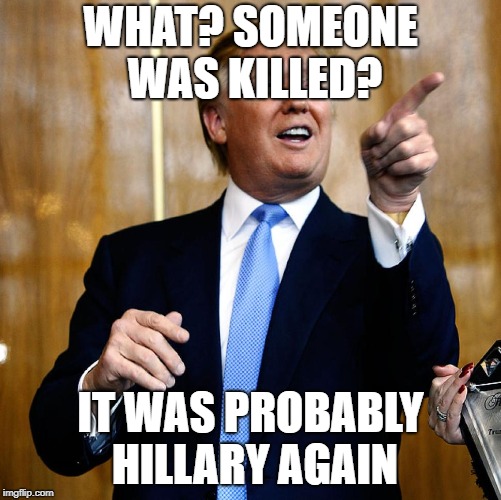 Donal Trump Birthday | WHAT? SOMEONE WAS KILLED? IT WAS PROBABLY HILLARY AGAIN | image tagged in donal trump birthday | made w/ Imgflip meme maker