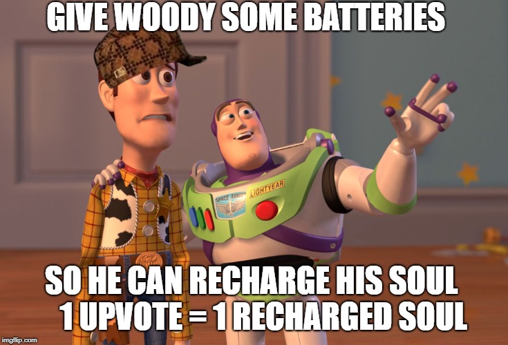 X, X Everywhere Meme | GIVE WOODY SOME BATTERIES; SO HE CAN RECHARGE HIS SOUL
   1 UPVOTE = 1 RECHARGED SOUL | image tagged in memes,scumbag,x x everywhere | made w/ Imgflip meme maker