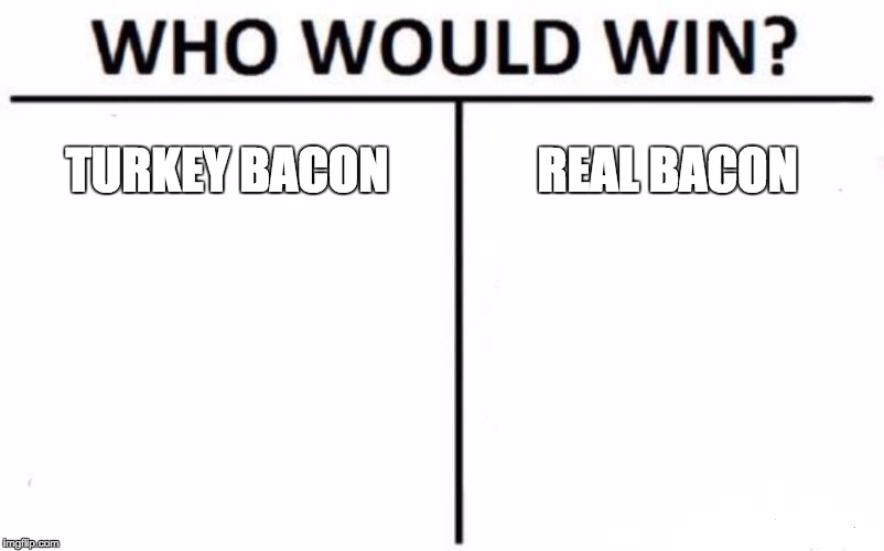 Who Would Win? | TURKEY BACON; REAL BACON | image tagged in memes,who would win | made w/ Imgflip meme maker