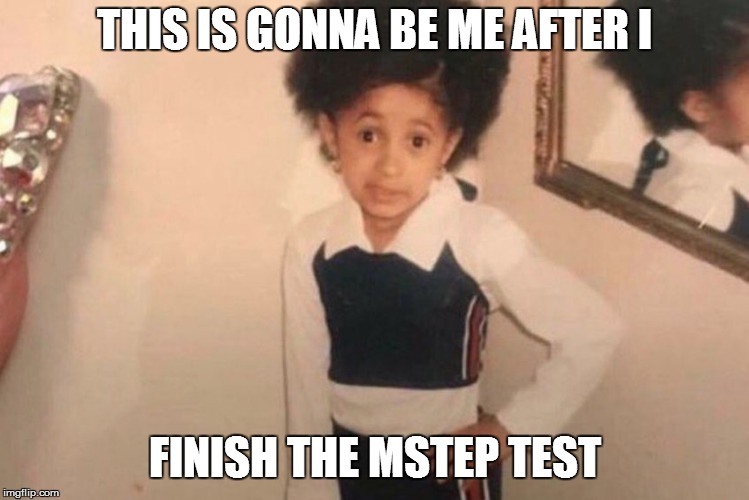 Young Cardi B Meme |  THIS IS GONNA BE ME AFTER I; FINISH THE MSTEP TEST | image tagged in memes,young cardi b | made w/ Imgflip meme maker