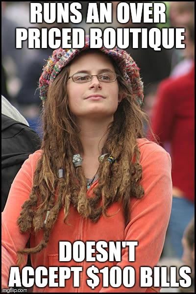 feminist chick |  RUNS AN OVER PRICED BOUTIQUE; DOESN'T ACCEPT $100 BILLS | image tagged in feminist chick | made w/ Imgflip meme maker