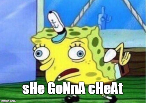 Mocking Spongebob Meme | sHe GoNnA cHeAt | image tagged in memes,mocking spongebob | made w/ Imgflip meme maker