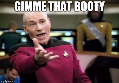 Picard Wtf | GIMME THAT BOOTY | image tagged in memes,picard wtf | made w/ Imgflip meme maker