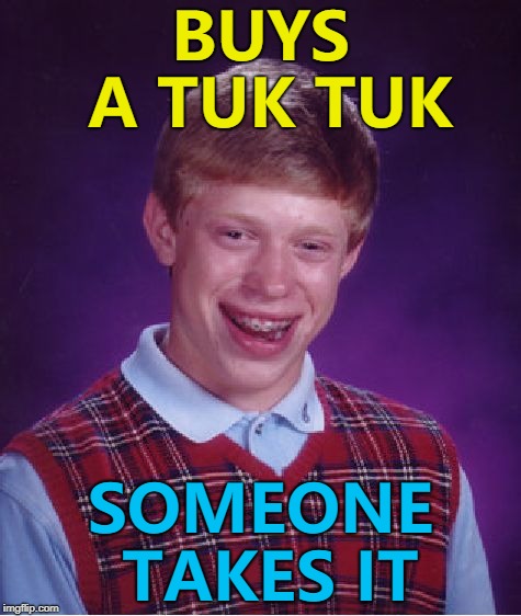 It was took tooken... :) | BUYS A TUK TUK; SOMEONE TAKES IT | image tagged in memes,bad luck brian,tuk tuk,crime | made w/ Imgflip meme maker