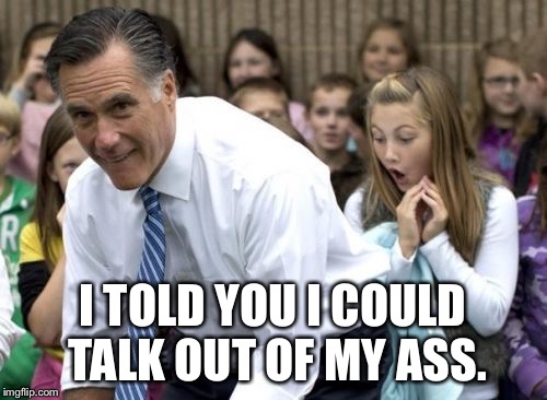 Romney | I TOLD YOU I COULD TALK OUT OF MY ASS. | image tagged in memes,romney | made w/ Imgflip meme maker