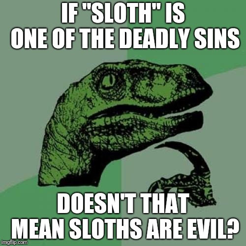 Philosoraptor Meme | IF "SLOTH" IS ONE OF THE DEADLY SINS; DOESN'T THAT MEAN SLOTHS ARE EVIL? | image tagged in memes,philosoraptor | made w/ Imgflip meme maker