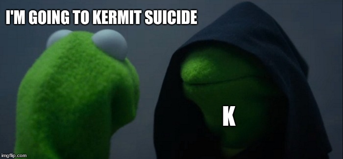 Evil Kermit | I'M GOING TO KERMIT SUICIDE; K | image tagged in memes,evil kermit | made w/ Imgflip meme maker