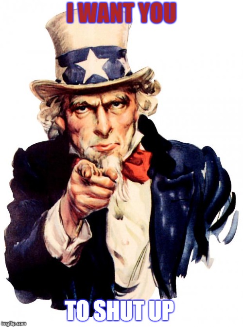 TRUMP | I WANT YOU; TO SHUT UP | image tagged in memes,uncle sam,trump,politics,funny,random | made w/ Imgflip meme maker