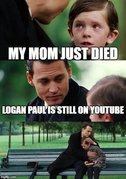 Finding Neverland | MY MOM JUST DIED; LOGAN PAUL IS STILL ON YOUTUBE | image tagged in memes,finding neverland | made w/ Imgflip meme maker