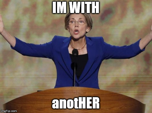 Elizabeth Warren | IM WITH; anotHER | image tagged in elizabeth warren | made w/ Imgflip meme maker