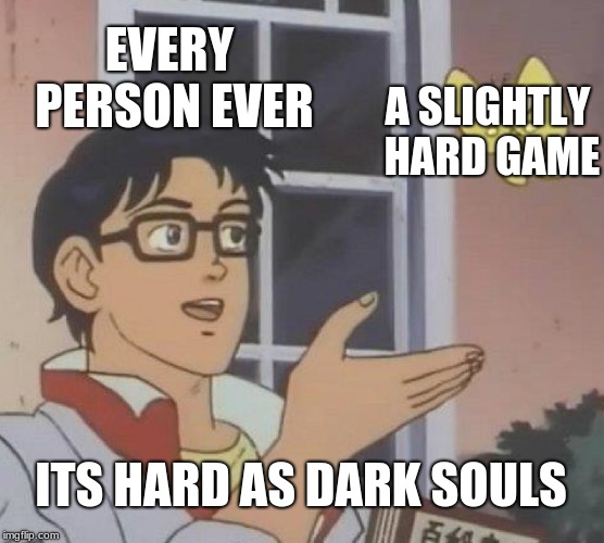 everyone ever | EVERY PERSON EVER; A SLIGHTLY HARD GAME; ITS HARD AS DARK SOULS | image tagged in memes,is this a pigeon,dark souls,hard games,everyone | made w/ Imgflip meme maker