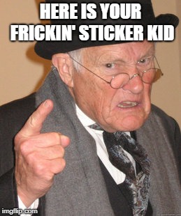 Back In My Day Meme | HERE IS YOUR FRICKIN' STICKER KID | image tagged in memes,back in my day | made w/ Imgflip meme maker