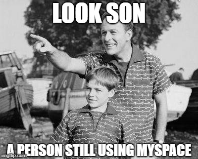 Look Son Meme | LOOK SON; A PERSON STILL USING MYSPACE | image tagged in memes,look son | made w/ Imgflip meme maker