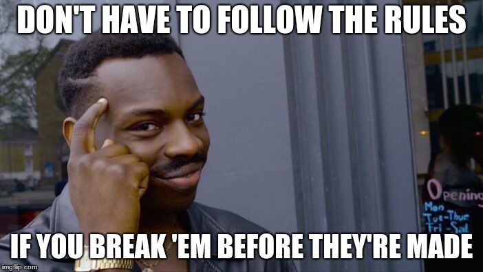 Roll Safe Think About It | DON'T HAVE TO FOLLOW THE RULES; IF YOU BREAK 'EM BEFORE THEY'RE MADE | image tagged in memes,roll safe think about it | made w/ Imgflip meme maker