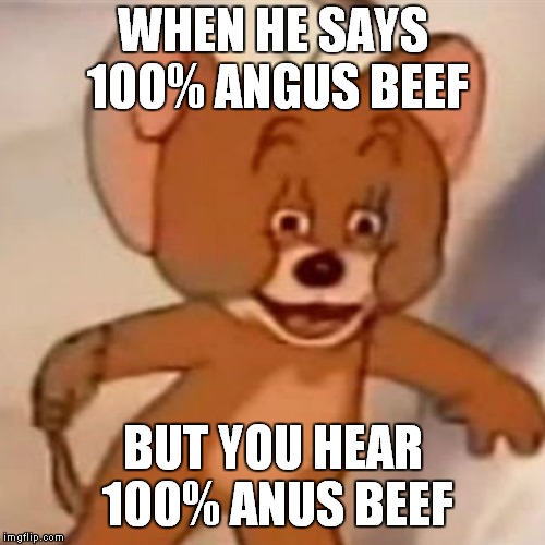 Polish Jerry | WHEN HE SAYS 100% ANGUS BEEF; BUT YOU HEAR 100% ANUS BEEF | image tagged in polish jerry | made w/ Imgflip meme maker