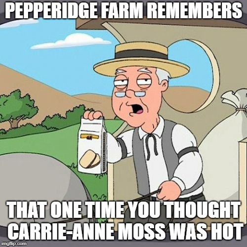 Pepperidge Farm Remembers | PEPPERIDGE FARM REMEMBERS; THAT ONE TIME YOU THOUGHT CARRIE-ANNE MOSS WAS HOT | image tagged in memes,pepperidge farm remembers | made w/ Imgflip meme maker