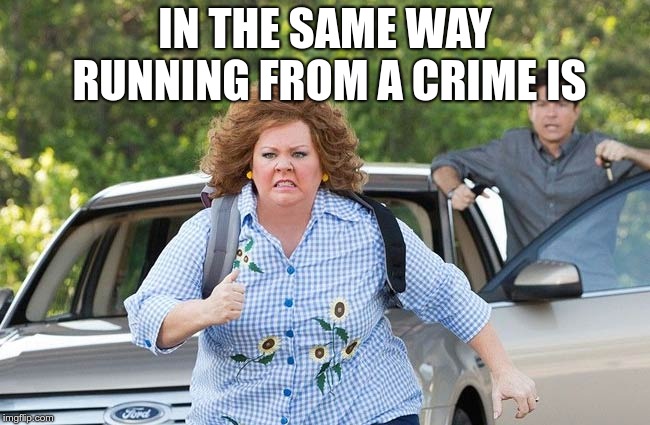 Identity Thief Running | IN THE SAME WAY RUNNING FROM A CRIME IS | image tagged in identity thief running | made w/ Imgflip meme maker