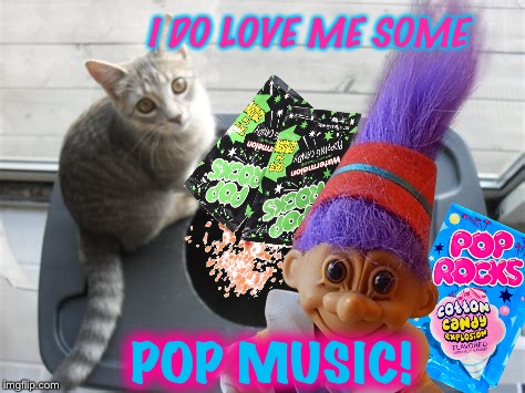 Icky Tricky Troll | I DO LOVE ME SOME; POP MUSIC! | image tagged in funny cat memes,happy halloween,trolls,pranks,candy | made w/ Imgflip meme maker